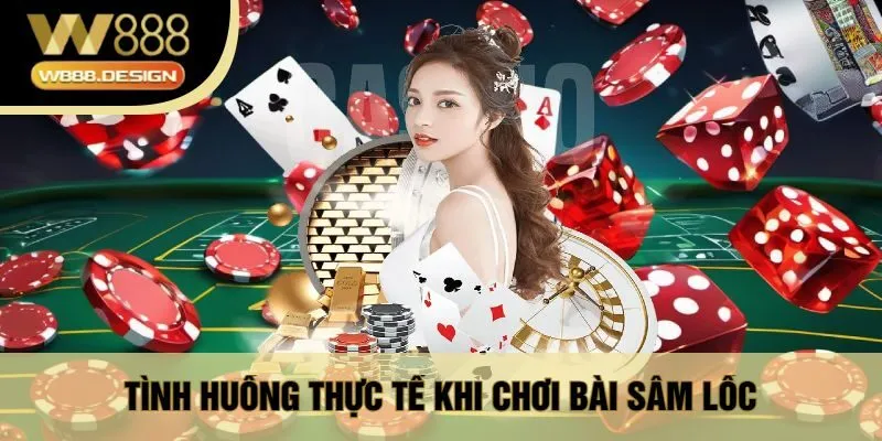 Tình Huống Thực Tế Khi Chơi Bài Sâm Lốc